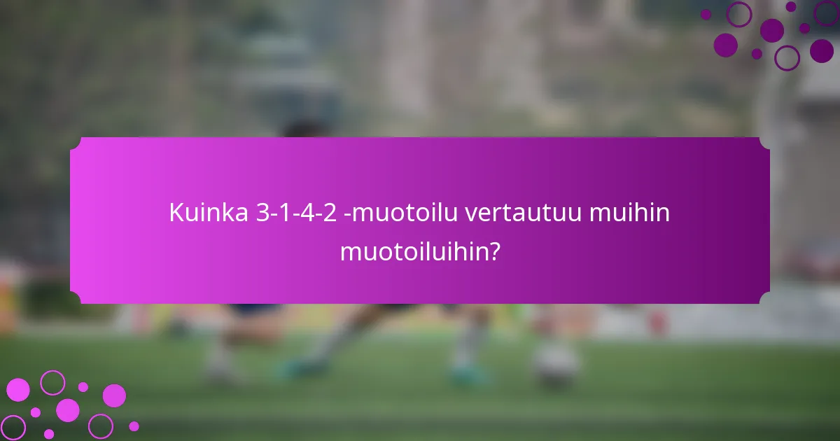 Kuinka 3-1-4-2 -muotoilu vertautuu muihin muotoiluihin?