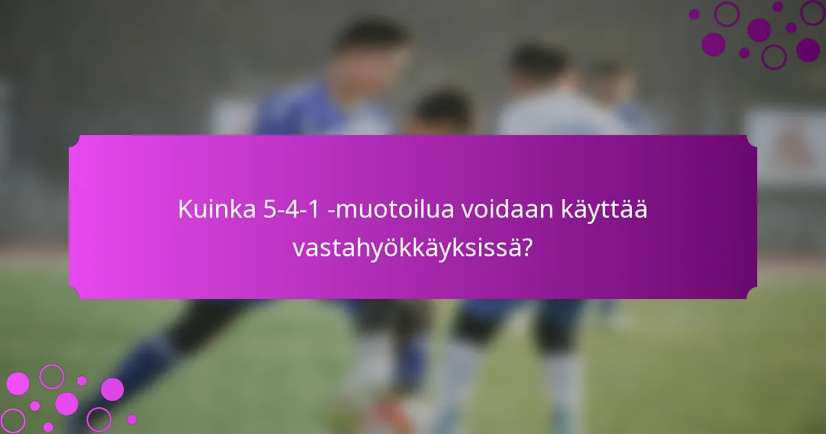 Kuinka 5-4-1 -muotoilua voidaan käyttää vastahyökkäyksissä?