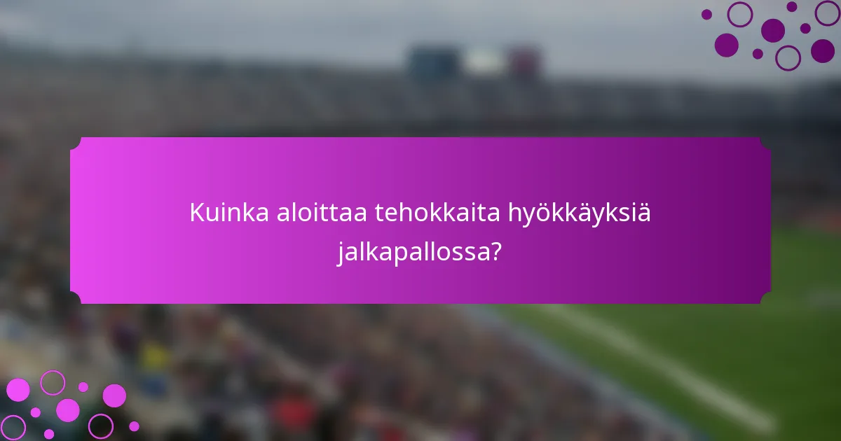 Kuinka aloittaa tehokkaita hyökkäyksiä jalkapallossa?