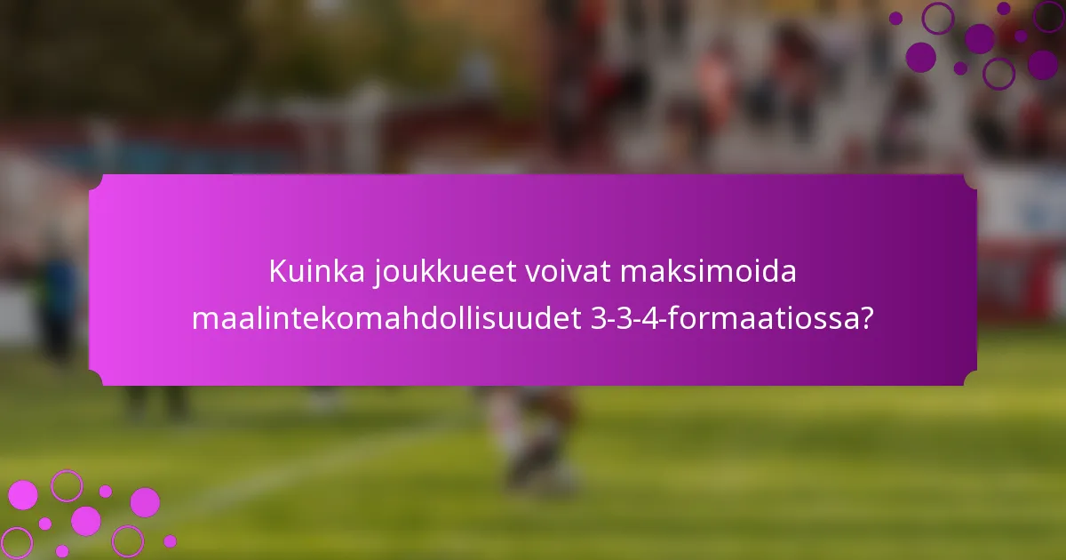 Kuinka joukkueet voivat maksimoida maalintekomahdollisuudet 3-3-4-formaatiossa?