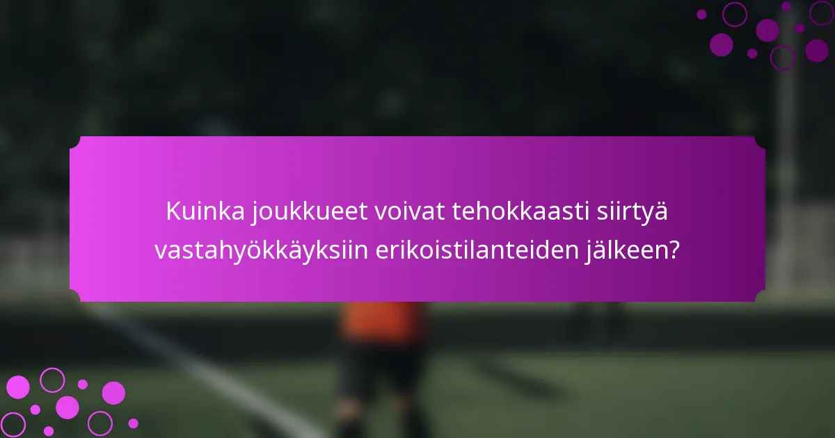 Kuinka joukkueet voivat tehokkaasti siirtyä vastahyökkäyksiin erikoistilanteiden jälkeen?