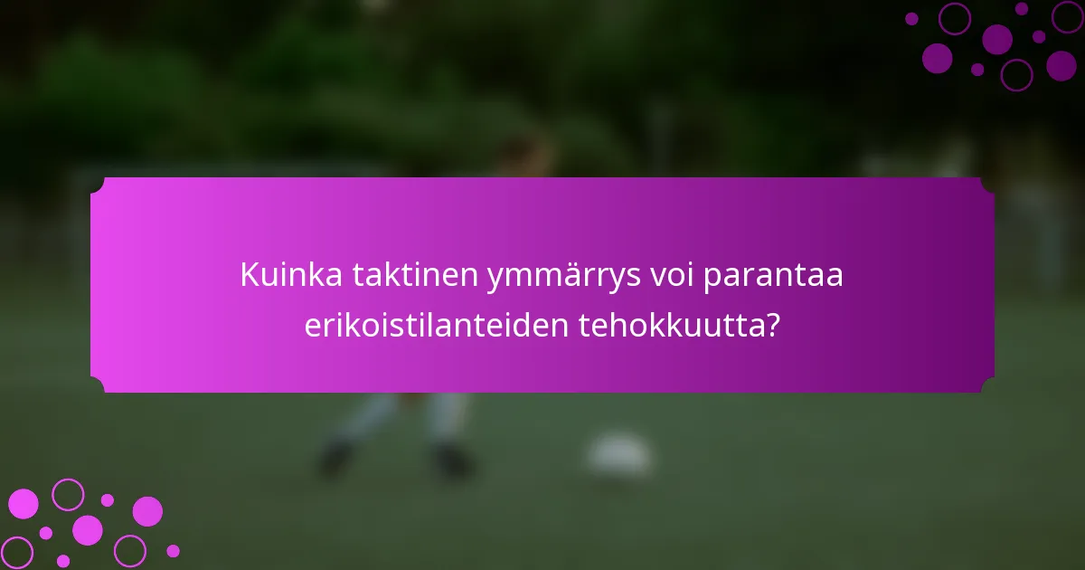 Kuinka taktinen ymmärrys voi parantaa erikoistilanteiden tehokkuutta?