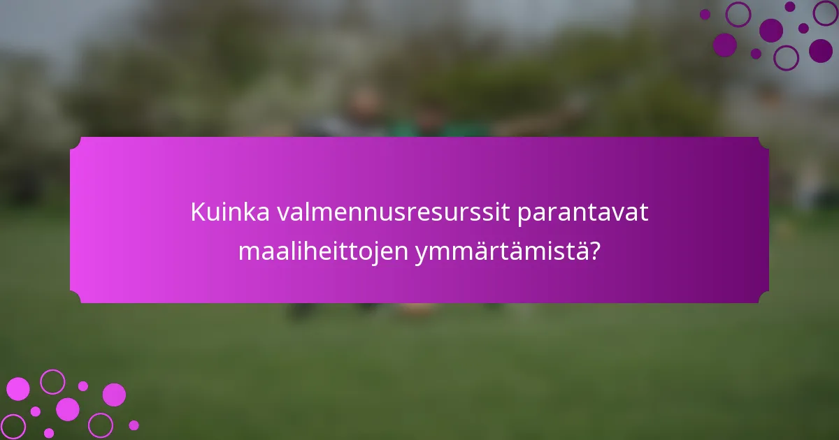 Kuinka valmennusresurssit parantavat maaliheittojen ymmärtämistä?