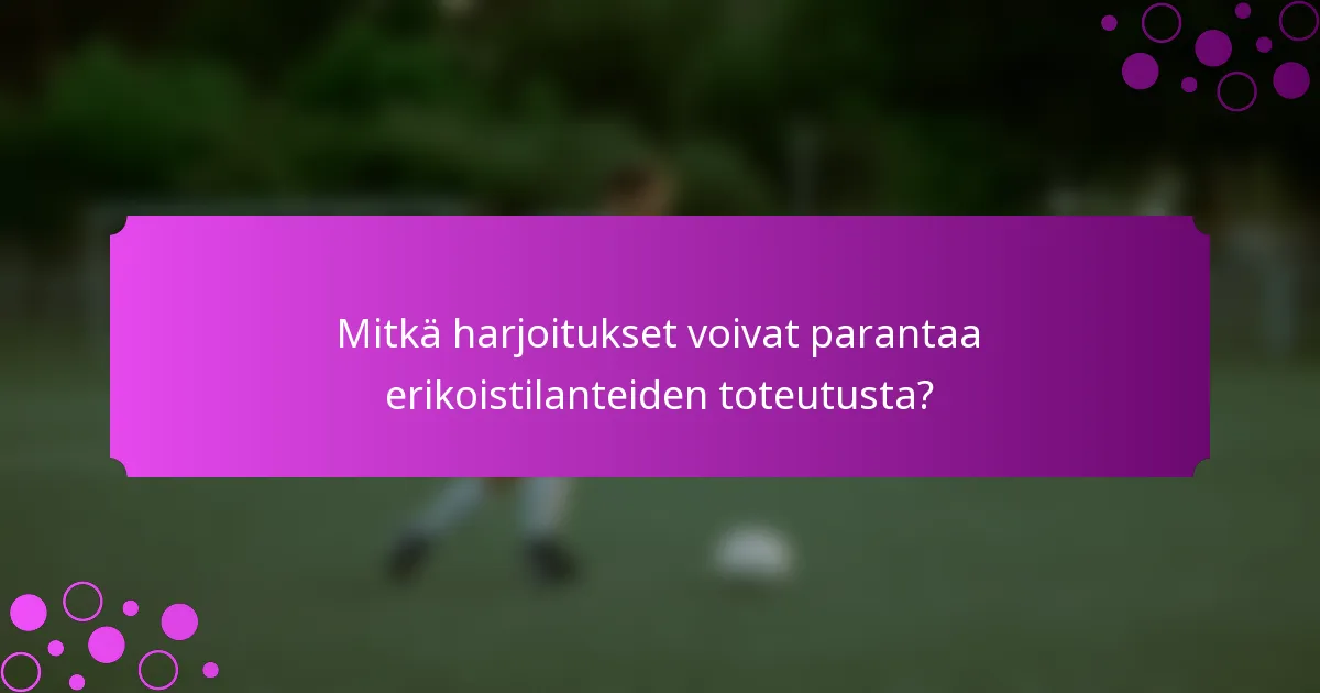 Mitkä harjoitukset voivat parantaa erikoistilanteiden toteutusta?