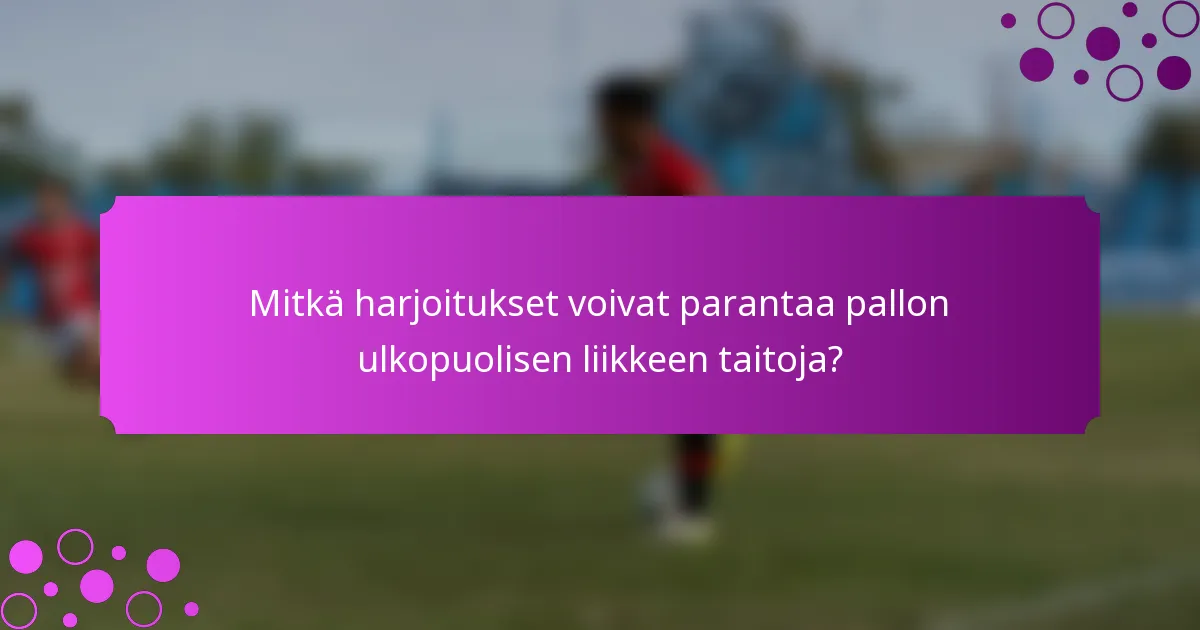 Mitkä harjoitukset voivat parantaa pallon ulkopuolisen liikkeen taitoja?