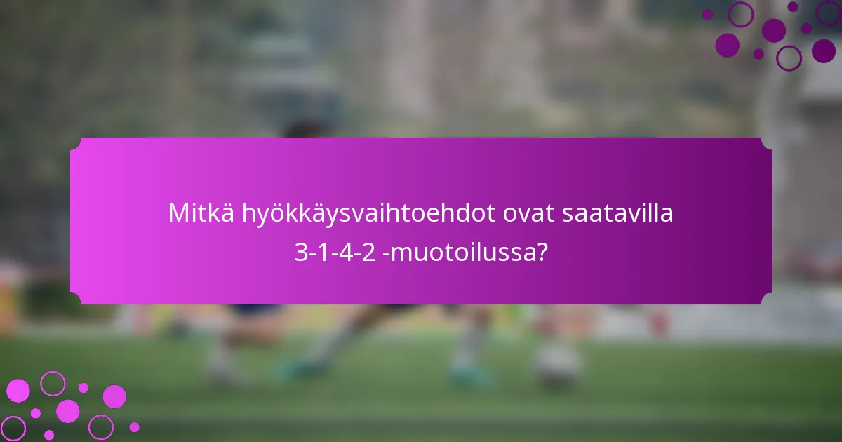 Mitkä hyökkäysvaihtoehdot ovat saatavilla 3-1-4-2 -muotoilussa?