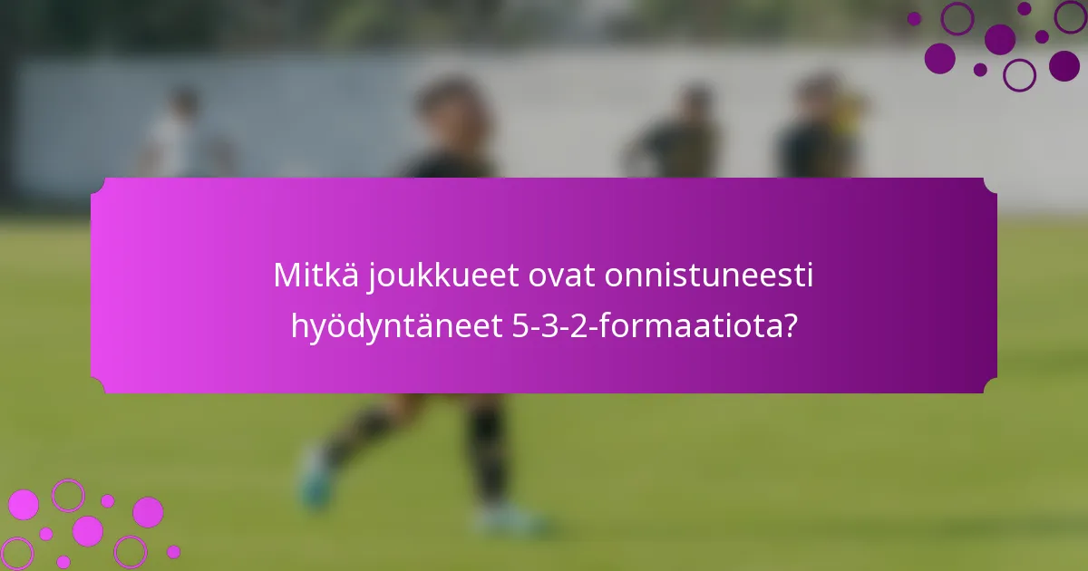 Mitkä joukkueet ovat onnistuneesti hyödyntäneet 5-3-2-formaatiota?