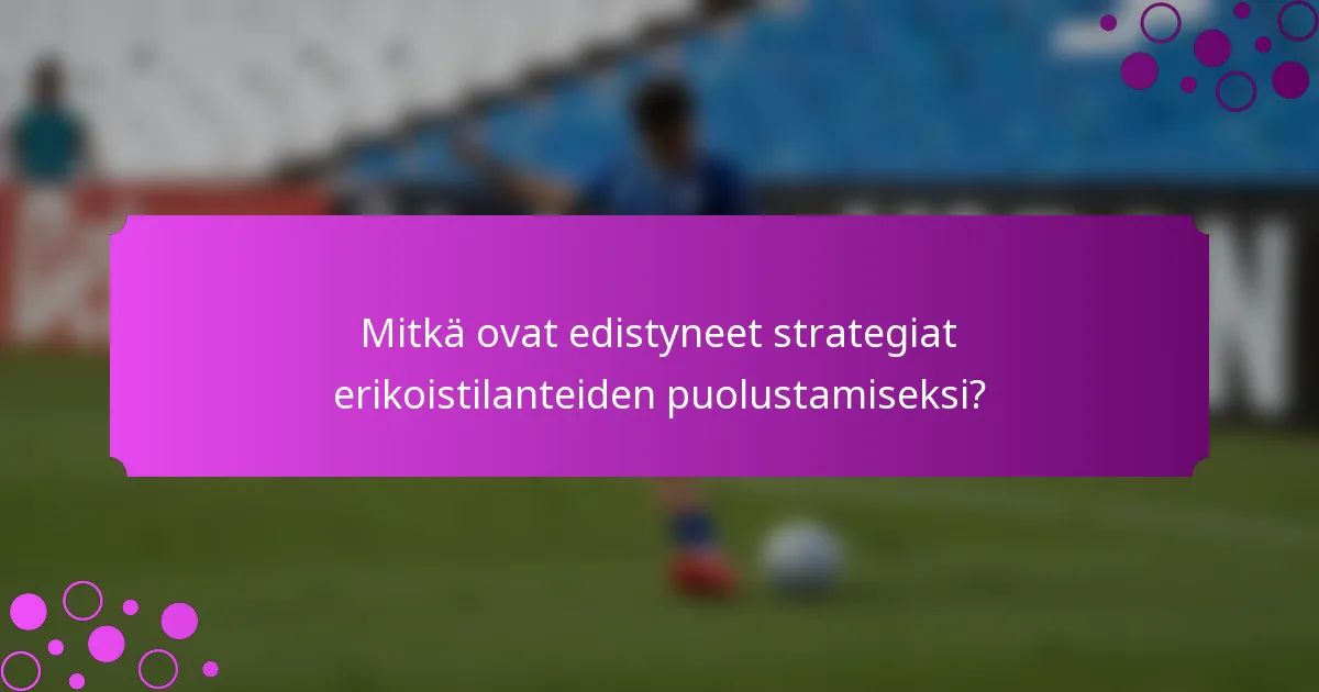 Mitkä ovat edistyneet strategiat erikoistilanteiden puolustamiseksi?