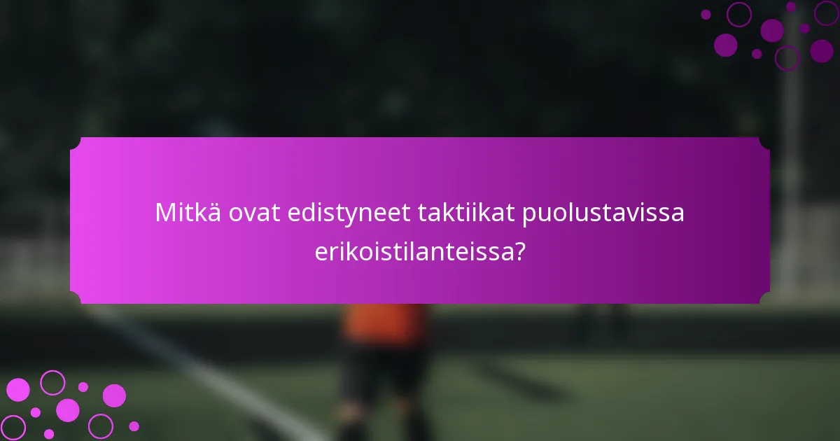 Mitkä ovat edistyneet taktiikat puolustavissa erikoistilanteissa?