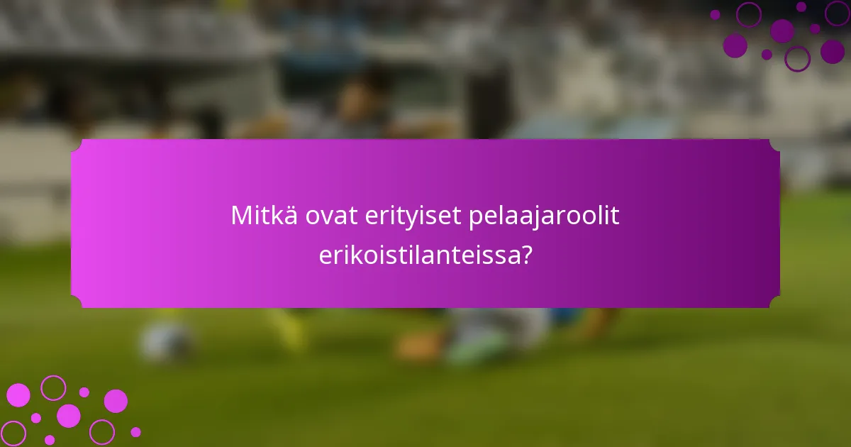 Mitkä ovat erityiset pelaajaroolit erikoistilanteissa?