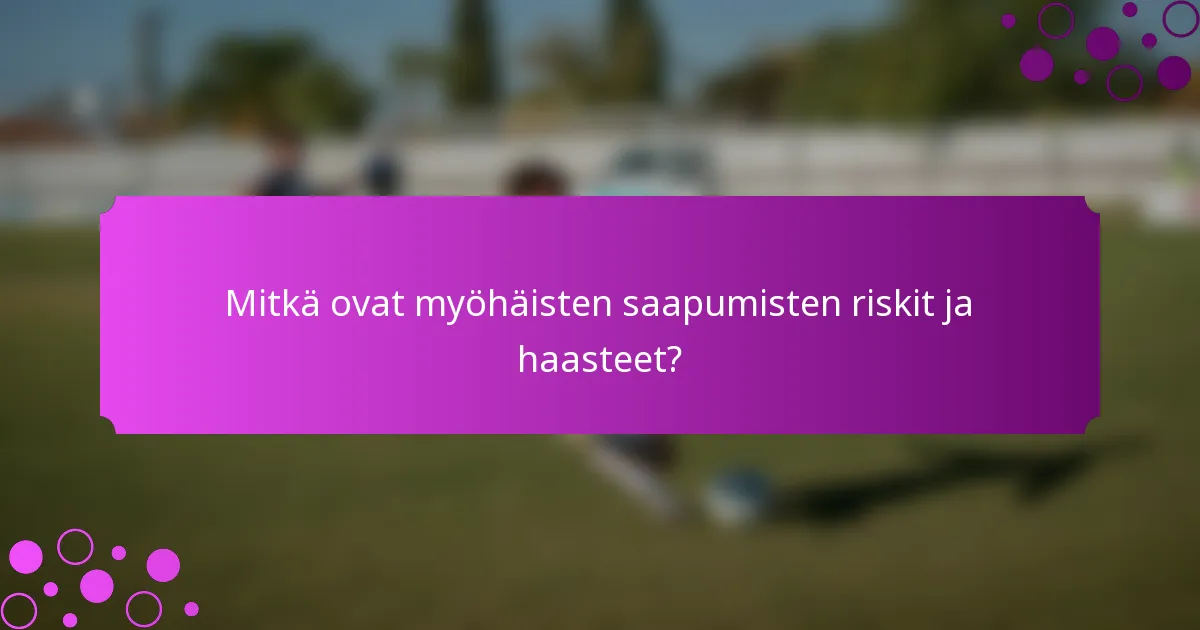 Mitkä ovat myöhäisten saapumisten riskit ja haasteet?