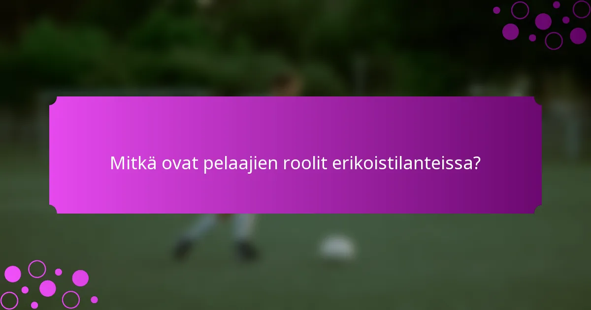 Mitkä ovat pelaajien roolit erikoistilanteissa?