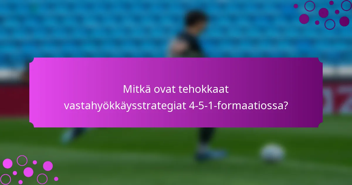 Mitkä ovat tehokkaat vastahyökkäysstrategiat 4-5-1-formaatiossa?