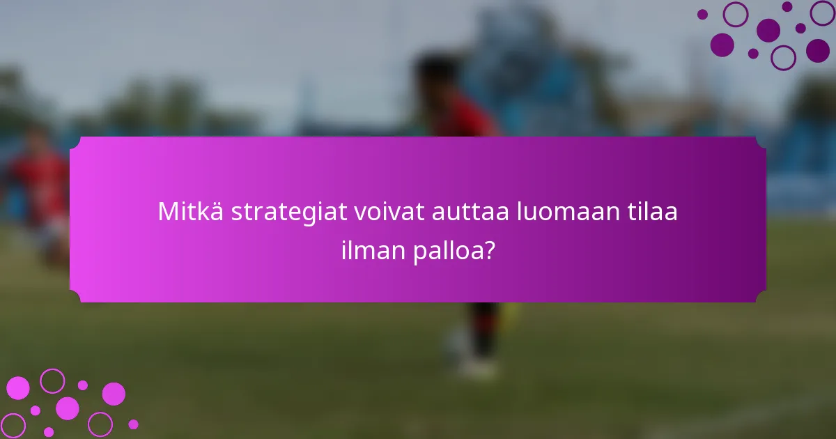 Mitkä strategiat voivat auttaa luomaan tilaa ilman palloa?