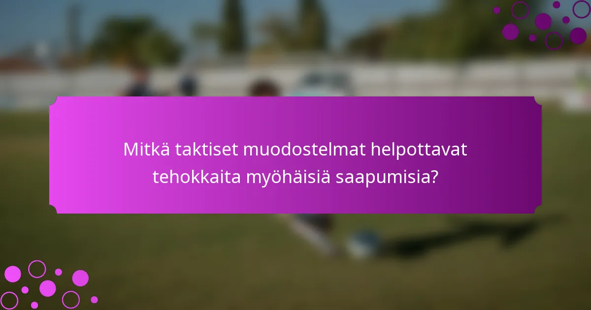 Mitkä taktiset muodostelmat helpottavat tehokkaita myöhäisiä saapumisia?
